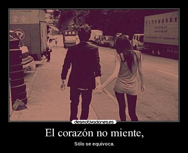 El corazón no miente, - Sólo se equivoca.