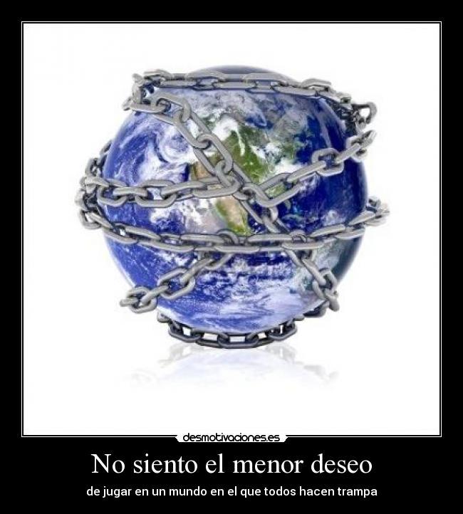 No siento el menor deseo - de jugar en un mundo en el que todos hacen trampa