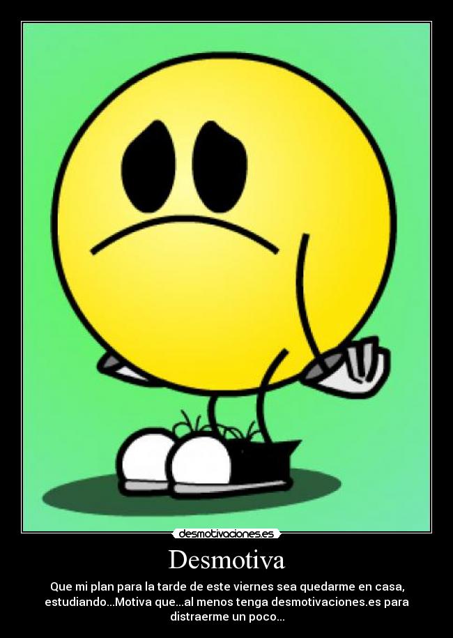 Desmotiva - Que mi plan para la tarde de este viernes sea quedarme en casa,
estudiando...Motiva que...al menos tenga desmotivaciones.es para
distraerme un poco...