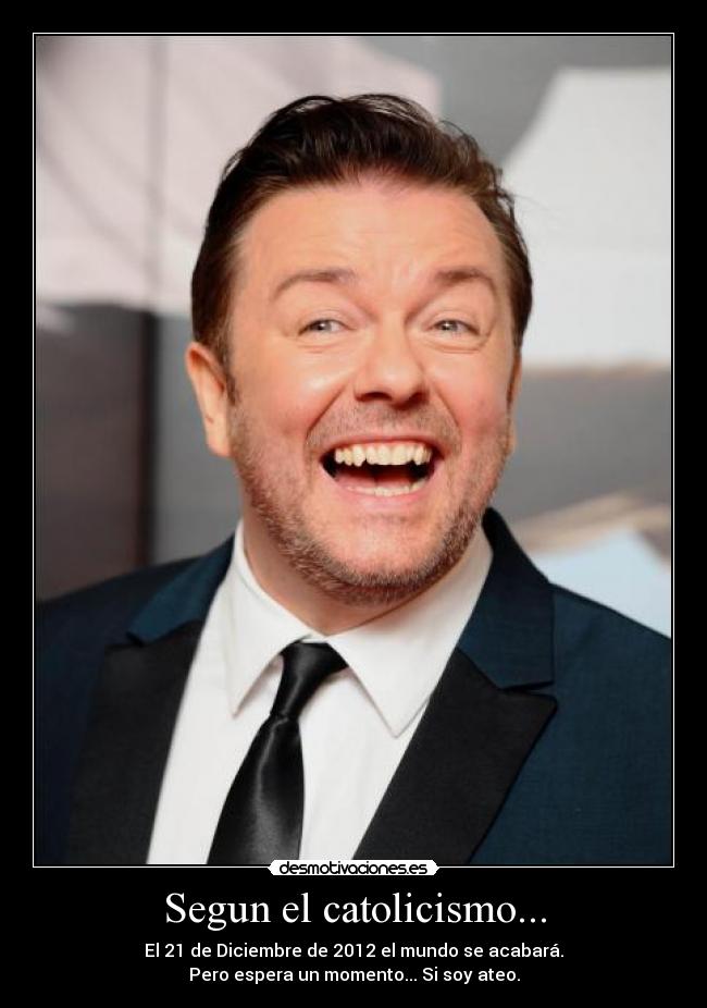 Segun el catolicismo... - El 21 de Diciembre de 2012 el mundo se acabará.
Pero espera un momento... Si soy ateo.