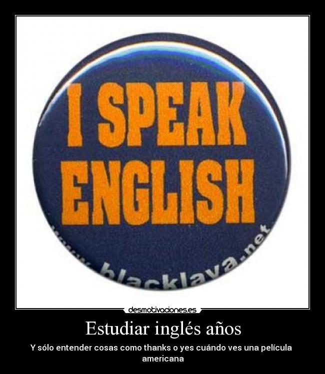 Estudiar inglés años - Y sólo entender cosas como thanks o yes cuándo ves una película americana