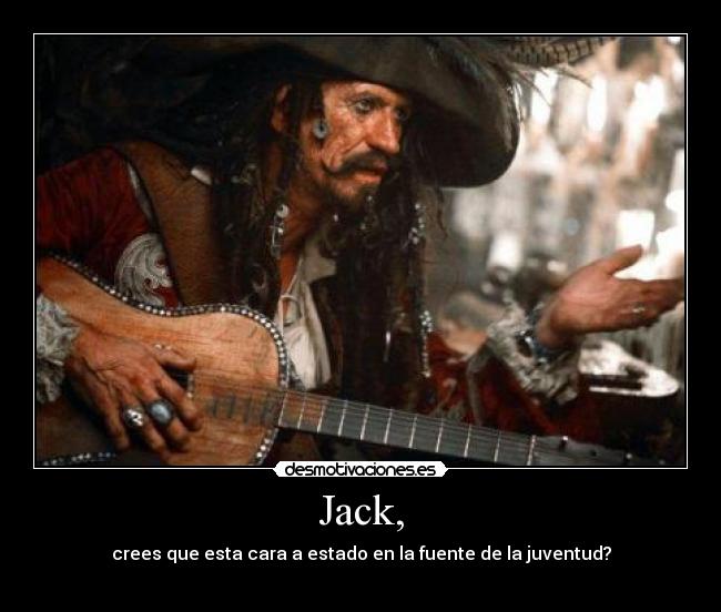 Jack, - crees que esta cara a estado en la fuente de la juventud?