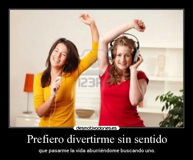 Prefiero divertirme sin sentido -