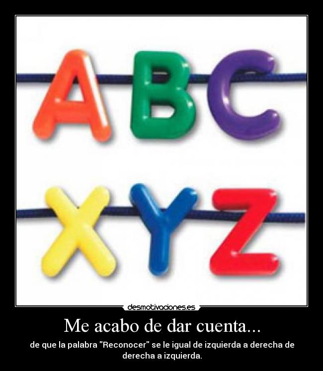 Me acabo de dar cuenta... - de que la palabra Reconocer se le igual de izquierda a derecha de
derecha a izquierda.