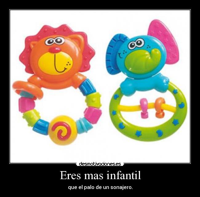Eres mas infantil -