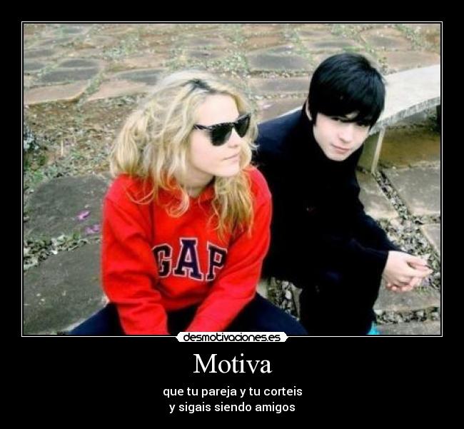 Motiva - que tu pareja y tu corteis
y sigais siendo amigos
