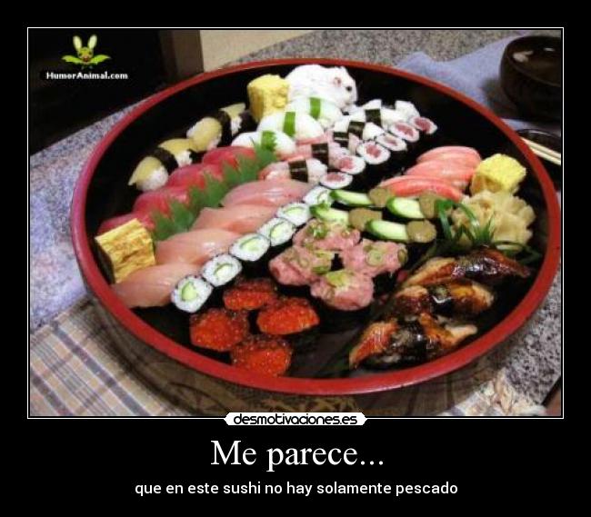 Me parece... - que en este sushi no hay solamente pescado