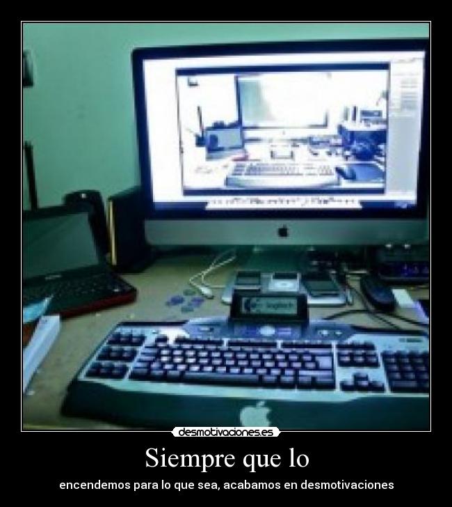 Siempre que lo - encendemos para lo que sea, acabamos en desmotivaciones