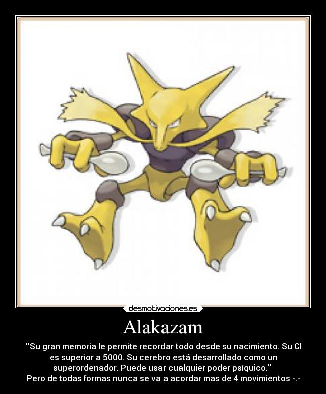 Alakazam - Su gran memoria le permite recordar todo desde su nacimiento. Su CI
es superior a 5000. Su cerebro está desarrollado como un
superordenador. Puede usar cualquier poder psíquico. 
Pero de todas formas nunca se va a acordar mas de 4 movimientos -.-