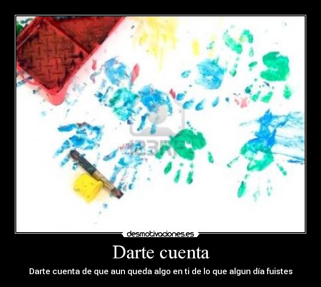 Darte cuenta - Darte cuenta de que aun queda algo en ti de lo que algun día fuistes