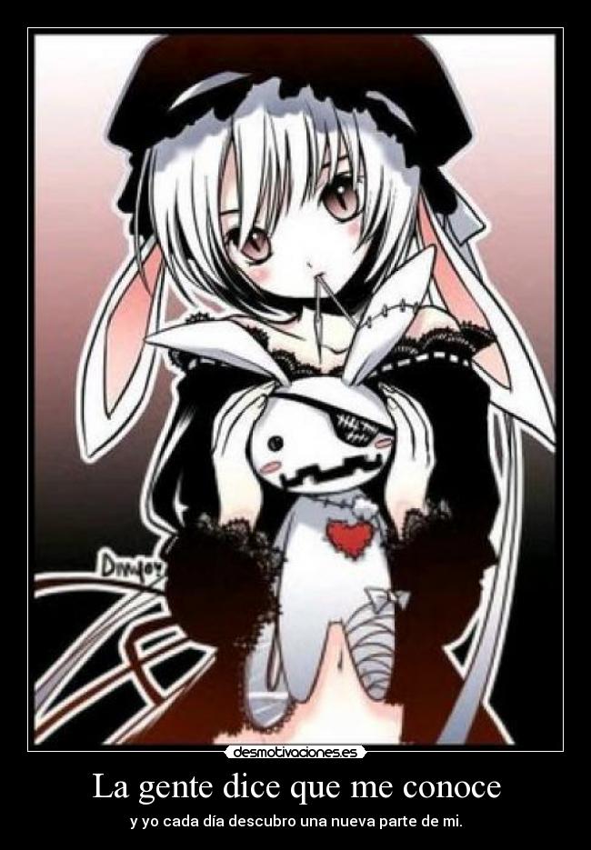 La gente dice que me conoce - y yo cada día descubro una nueva parte de mi.