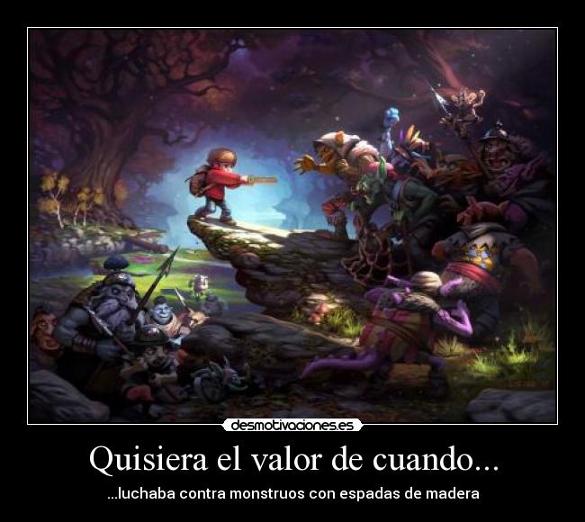 Quisiera el valor de cuando... - ...luchaba contra monstruos con espadas de madera