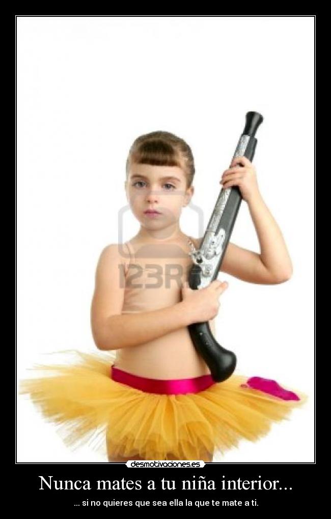 Nunca mates a tu niña interior... -