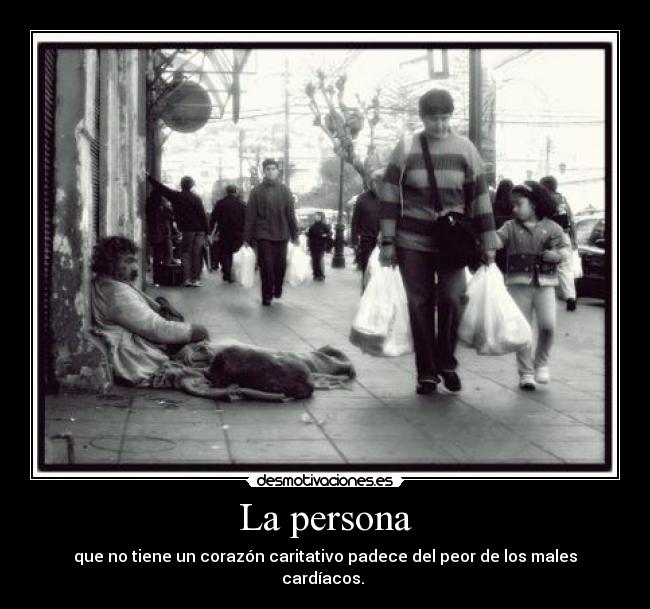 La persona - que no tiene un corazón caritativo padece del peor de los males cardíacos.