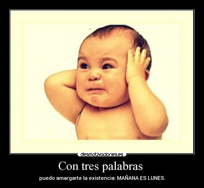 Con tres palabras - puedo amargarte la existencia: MAÑANA ES LUNES.