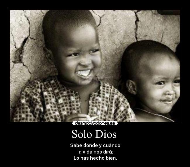 Solo Dios  - Sabe dónde y cuándo
la vida nos dirá:
Lo has hecho bien.