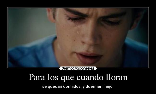Para los que cuando lloran - se quedan dormidos, y duermen mejor