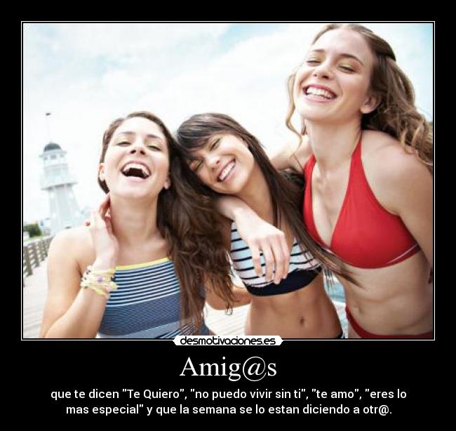 Amig@s - que te dicen Te Quiero, no puedo vivir sin ti, te amo, eres lo
mas especial y que la semana se lo estan diciendo a otr@.