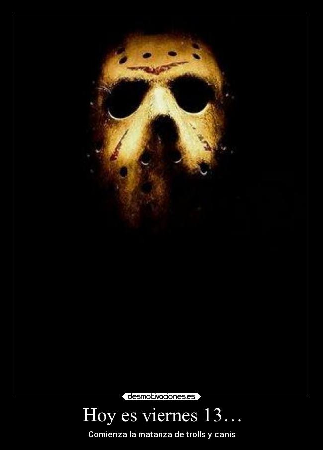 Hoy es viernes 13… - Comienza la matanza de trolls y canis