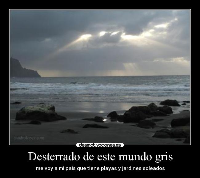 Desterrado de este mundo gris - me voy a mi pais que tiene playas y jardines soleados
