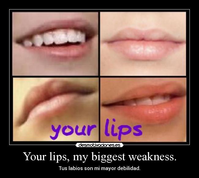 Your lips, my biggest weakness. -