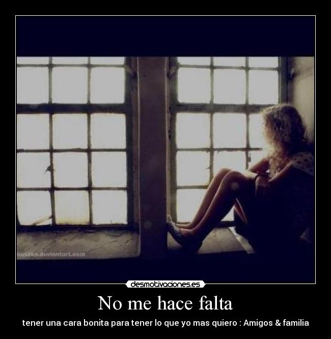 No me hace falta - tener una cara bonita para tener lo que yo mas quiero : Amigos & familia