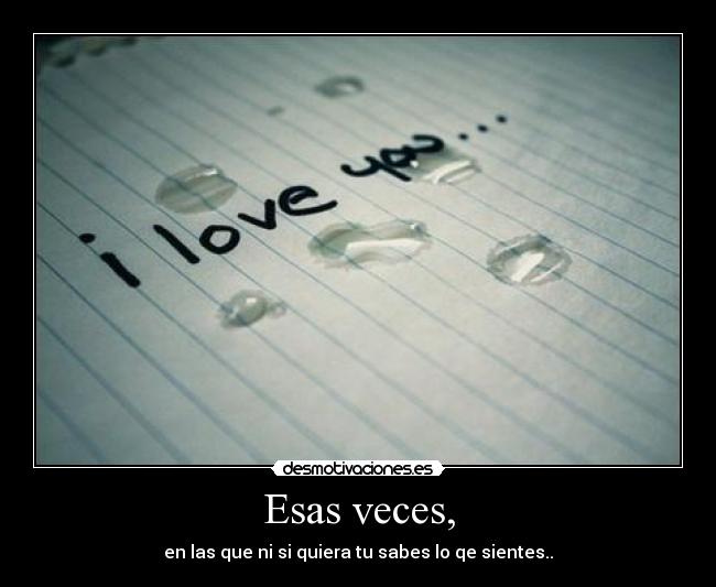 Esas veces, - en las que ni si quiera tu sabes lo qe sientes..