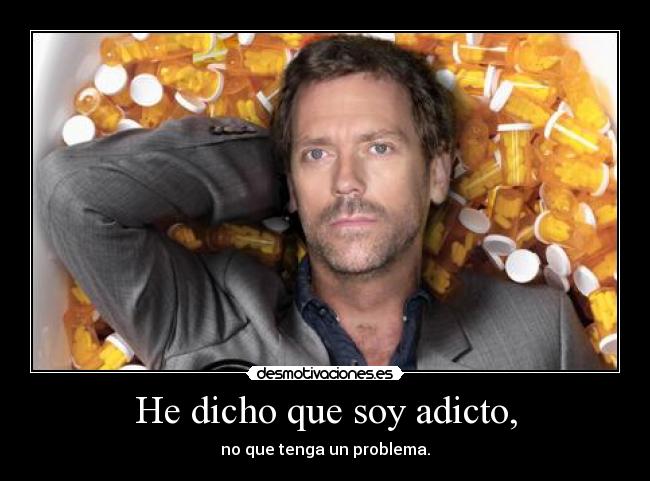 He dicho que soy adicto, -