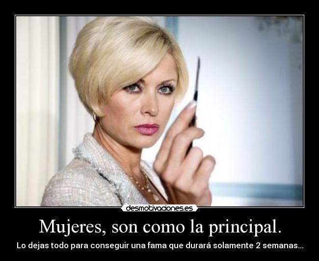 Mujeres, son como la principal. - Lo dejas todo para conseguir una fama que durará solamente 2 semanas...
