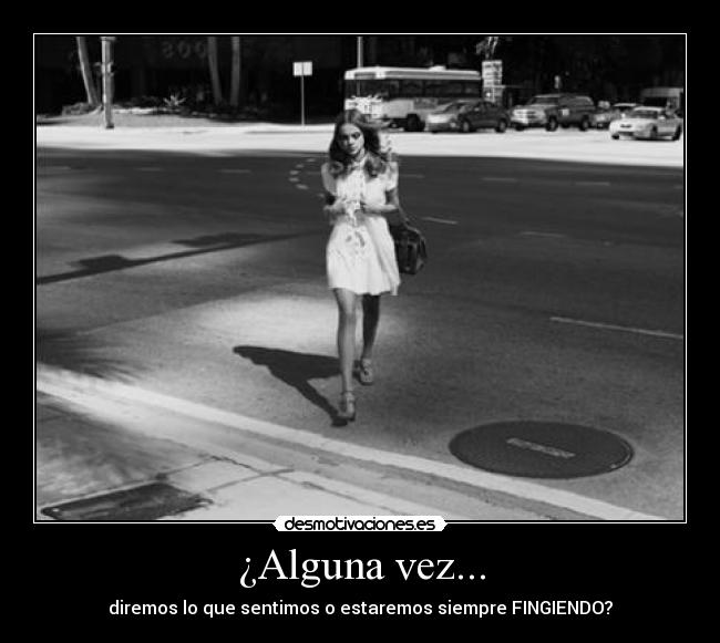 ¿Alguna vez... - diremos lo que sentimos o estaremos siempre FINGIENDO?