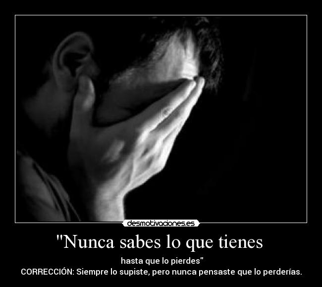 Nunca sabes lo que tienes -