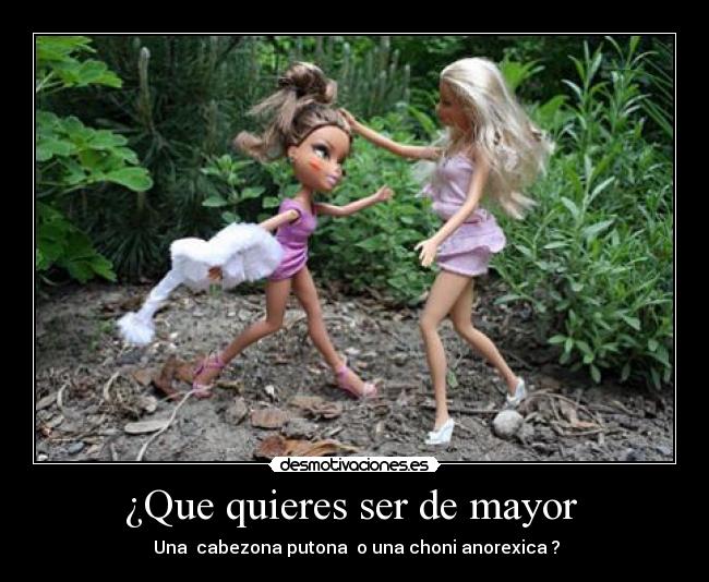 ¿Que quieres ser de mayor - Una cabezona putona o una choni anorexica ?