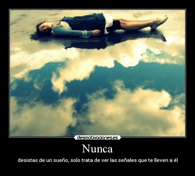 Nunca - desistas de un sueño, solo trata de ver las señales que te lleven a él

