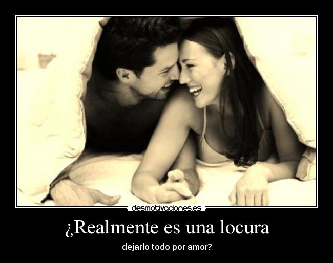 ¿Realmente es una locura - dejarlo todo por amor?