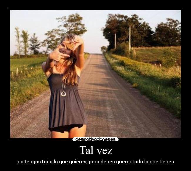 Tal vez - no tengas todo lo que quieres, pero debes querer todo lo que tienes