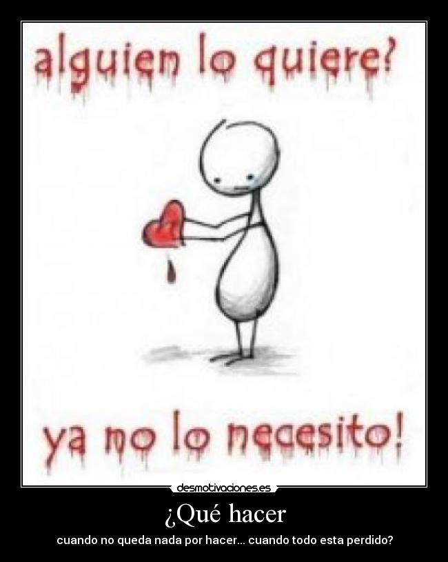¿Qué hacer - cuando no queda nada por hacer... cuando todo esta perdido?