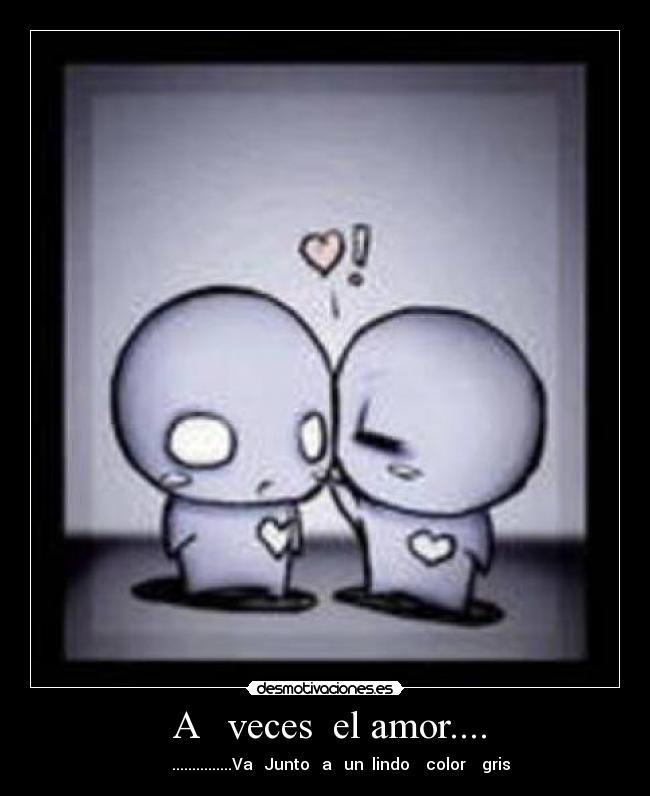 A veces el amor.... - ...............Va Junto a un lindo color gris