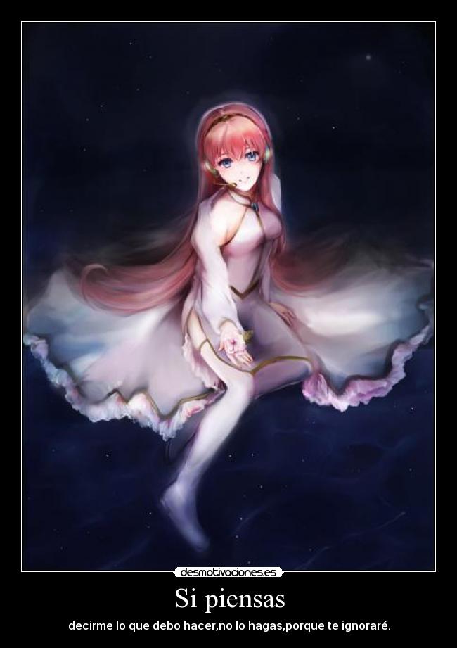 Si piensas - decirme lo que debo hacer,no lo hagas,porque te ignoraré.