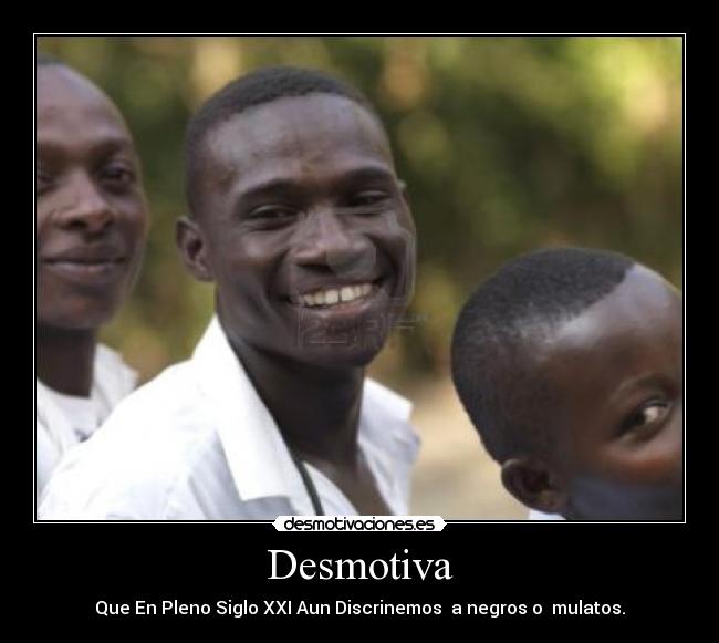Desmotiva - Que En Pleno Siglo XXI Aun Discrinemos a negros o mulatos.