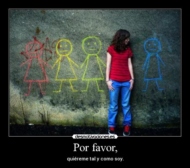 Por favor, - quiéreme tal y como soy.