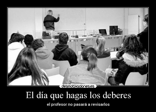 El día que hagas los deberes - el profesor no pasará a revisarlos