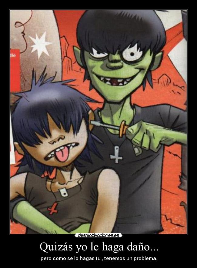 Quizás yo le haga daño... -