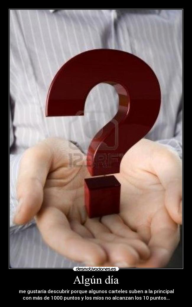 Algún día - me gustaría descubrir porque algunos carteles suben a la principal
con más de 1000 puntos y los míos no alcanzan los 10 puntos...