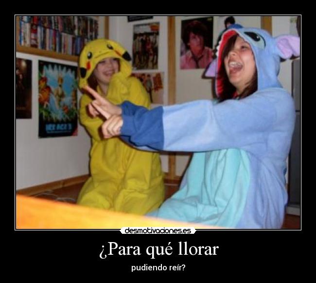 ¿Para qué llorar - pudiendo reír?