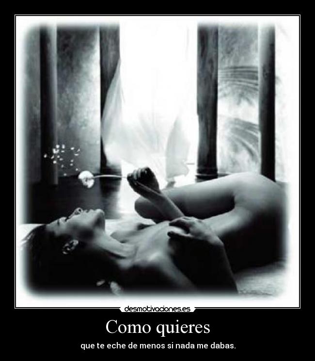 Como quieres - que te eche de menos si nada me dabas.