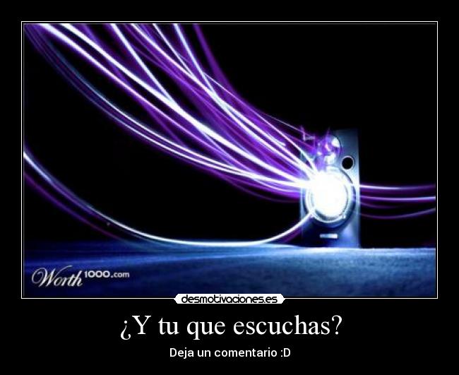 ¿Y tu que escuchas? - Deja un comentario :D