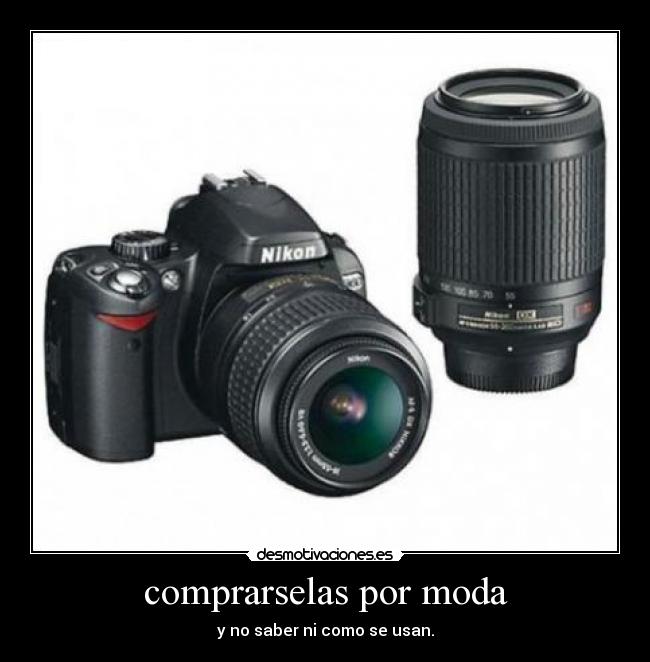 comprarselas por moda - y no saber ni como se usan.