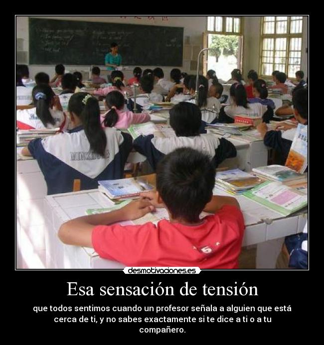 Esa sensación de tensión - que todos sentimos cuando un profesor señala a alguien que está
cerca de ti, y no sabes exactamente si te dice a ti o a tu
compañero.