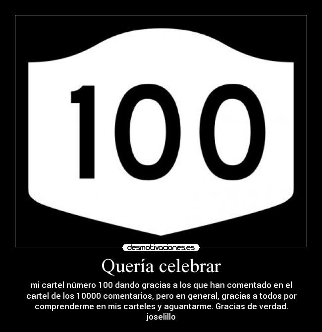 Quería celebrar - mi cartel número 100 dando gracias a los que han comentado en el
cartel de los 10000 comentarios, pero en general, gracias a todos por
comprenderme en mis carteles y aguantarme. Gracias de verdad.
joselillo