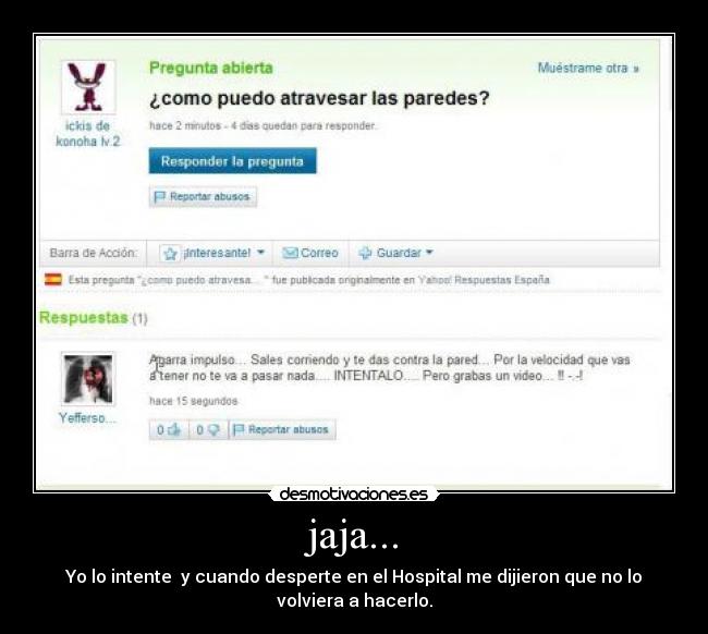 jaja... - Yo lo intente y cuando desperte en el Hospital me dijieron que no lo volviera a hacerlo.